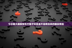 今日重大通报快乐打筒子究竟是不是有挂真的确实有挂