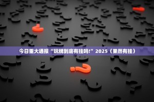 今日重大通报“玩牌到底有挂吗!”2025（果然有挂）