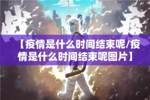 【疫情是什么时间结束呢/疫情是什么时间结束呢图片】