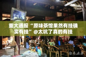 重大通报“原味茶馆果然有挂确实有挂”@太坑了真的有挂