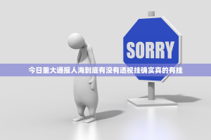 今日重大通报人海到底有没有透视挂确实真的有挂