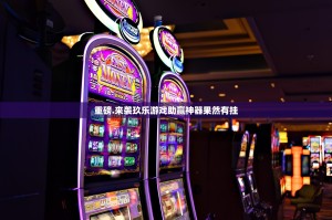 重磅.来袭玖乐游戏助赢神器果然有挂