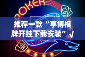 推荐一款“享博棋牌开挂下载安装”√其实是有挂