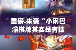 重磅.来袭“小闲巴渝棋牌其实是有挂的”√太坑了原来有挂