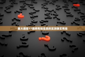 重大通报17麻将有挂是真的实测确实有挂
