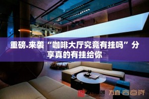 重磅.来袭“咖啡大厅究竟有挂吗”分享真的有挂给你