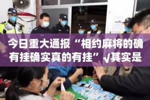 今日重大通报“相约麻将的确有挂确实真的有挂”√其实是有挂