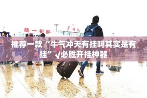 推荐一款“牛气冲天有挂吗其实是有挂”√必胜开挂神器