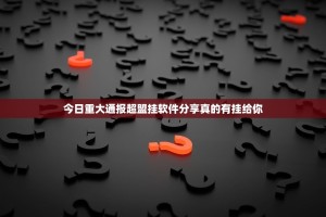 今日重大通报超盟挂软件分享真的有挂给你