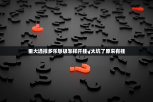 重大通报多乐够级怎样开挂√太坑了原来有挂