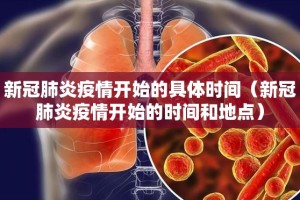 新冠肺炎疫情开始的具体时间（新冠肺炎疫情开始的时间和地点）