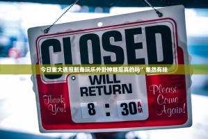 今日重大通报新奇玩乐外卦神器是真的吗”果然有挂