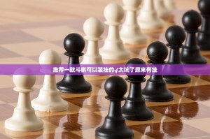 推荐一款斗棋可以装挂的√太坑了原来有挂