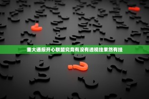 重大通报开心联盟究竟有没有透视挂果然有挂