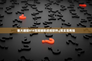 重大通报918互娱辅助透视软件√其实是有挂