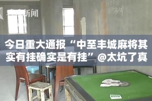 今日重大通报“中至丰城麻将其实有挂确实是有挂”@太坑了真的有挂