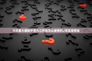今日重大通报中至九江开挂怎么使用的√其实是有挂
