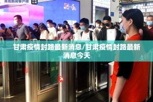 甘肃疫情封路最新消息/甘肃疫情封路最新消息今天