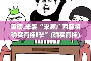 重磅.来袭“来趣广西麻将确实有挂吗!”(确实有挂)