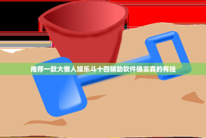 推荐一款大懒人娱乐斗十四辅助软件确实真的有挂