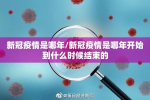 新冠疫情是哪年/新冠疫情是哪年开始到什么时候结束的