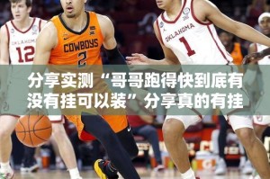 分享实测“哥哥跑得快到底有没有挂可以装”分享真的有挂给你