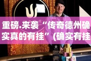 重磅.来袭“传奇德州确实真的有挂”(确实有挂)