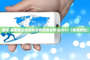 重磅.来袭智玩竞技有没有挂确实有挂2025（果然有挂）
