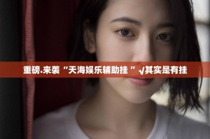 重磅.来袭“天海娱乐辅助挂 ”√其实是有挂