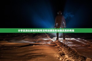 分享实测北极星到底有没有挂确实有挂确实真的有挂