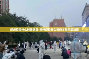 郑州疫情什么时候恢复:郑州疫情什么时候才能彻底结束