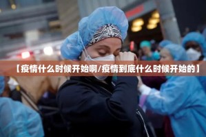 【疫情什么时候开始啊/疫情到底什么时候开始的】