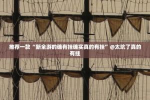 推荐一款“新全游的确有挂确实真的有挂”@太坑了真的有挂