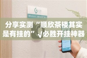 分享实测“顺欣茶楼其实是有挂的”√必胜开挂神器