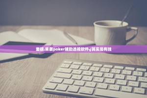 重磅.来袭poker辅助透视软件√其实是有挂