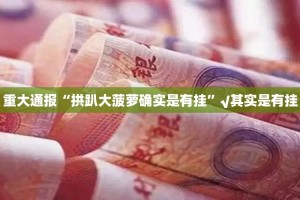 重大通报“拱趴大菠萝确实是有挂”√其实是有挂