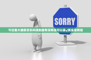 今日重大通报百乐科技到底有没有挂可以装√其实是有挂