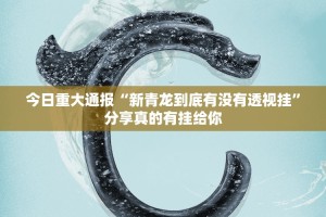 今日重大通报“新青龙到底有没有透视挂”分享真的有挂给你