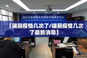 【瑞丽疫情几次了/瑞丽疫情几次了最新消息】