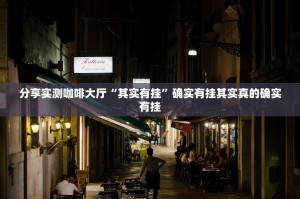 分享实测咖啡大厅“其实有挂”确实有挂其实真的确实有挂