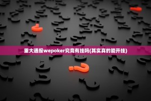 重大通报wepoker究竟有挂吗(其实真的能开挂)