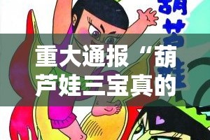 重大通报“葫芦娃三宝真的有挂确实有挂”分享真的有挂给你
