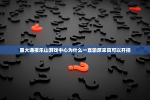 重大通报乐山游戏中心为什么一直输原来真可以开挂