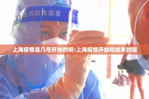 上海疫情是几号开始的啊:上海疫情开始和结束时间
