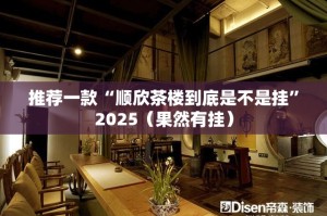 推荐一款“顺欣茶楼到底是不是挂”2025（果然有挂）