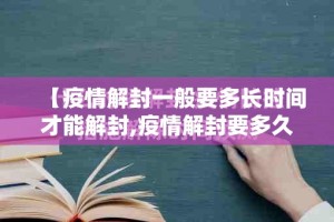 【疫情解封一般要多长时间才能解封,疫情解封要多久】