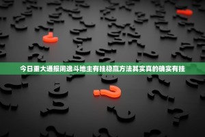 今日重大通报闲逸斗地主有挂稳赢方法其实真的确实有挂