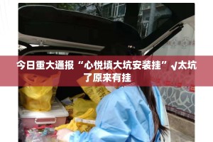 今日重大通报“心悦填大坑安装挂”√太坑了原来有挂