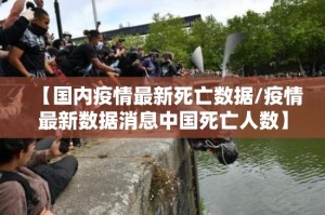 【国内疫情最新死亡数据/疫情最新数据消息中国死亡人数】