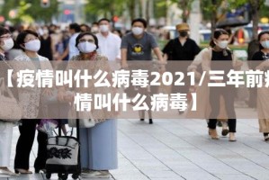 【疫情叫什么病毒2021/三年前疫情叫什么病毒】